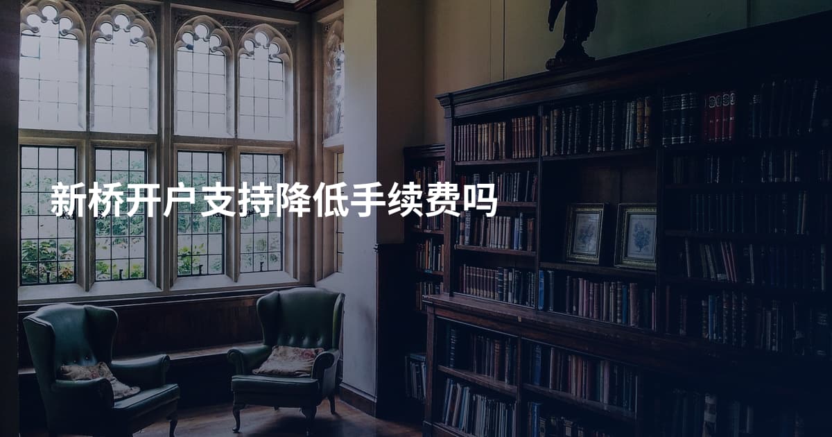 新桥开户支持降低手续费吗