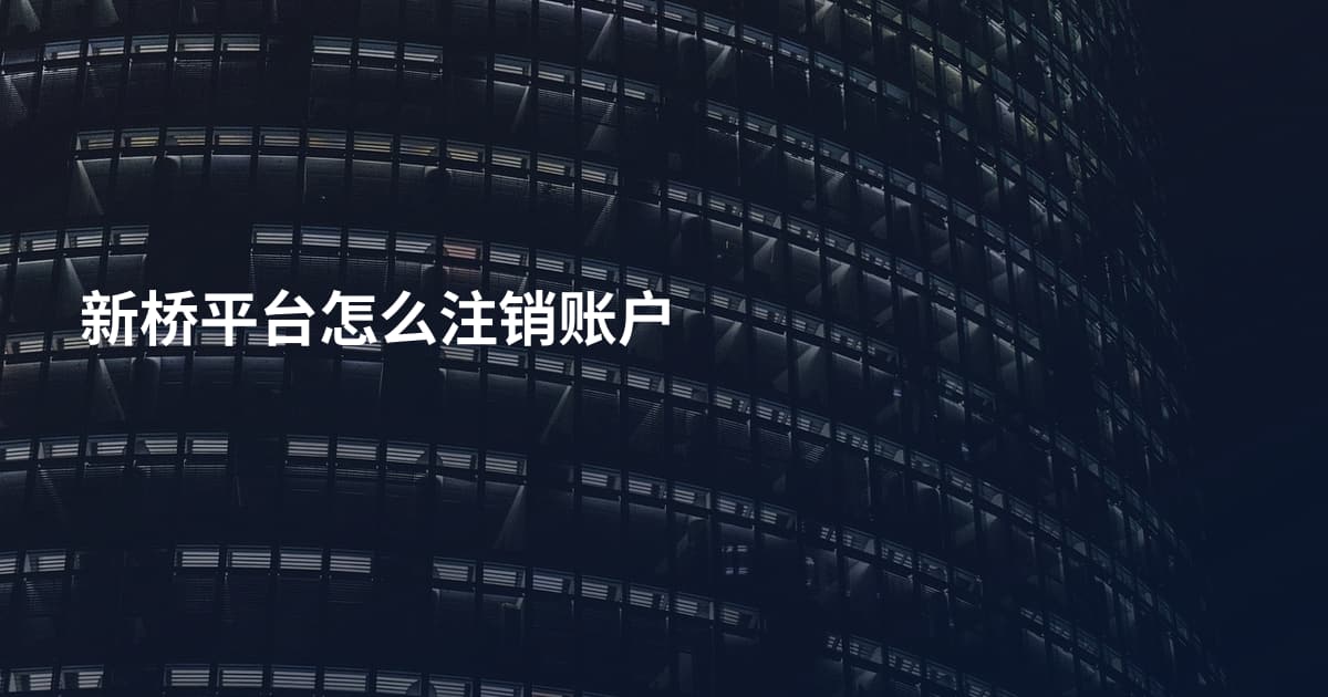 新桥平台怎么注销账户