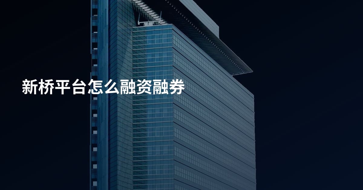 新桥平台怎么融资融券