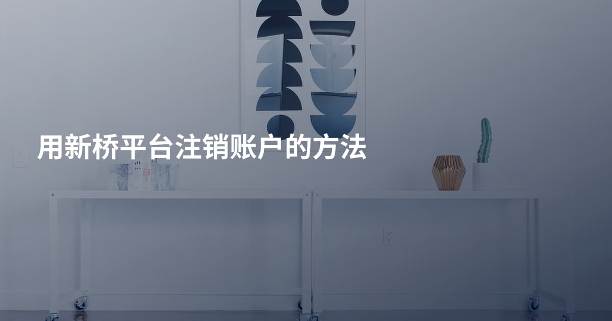 用新桥平台注销账户的方法