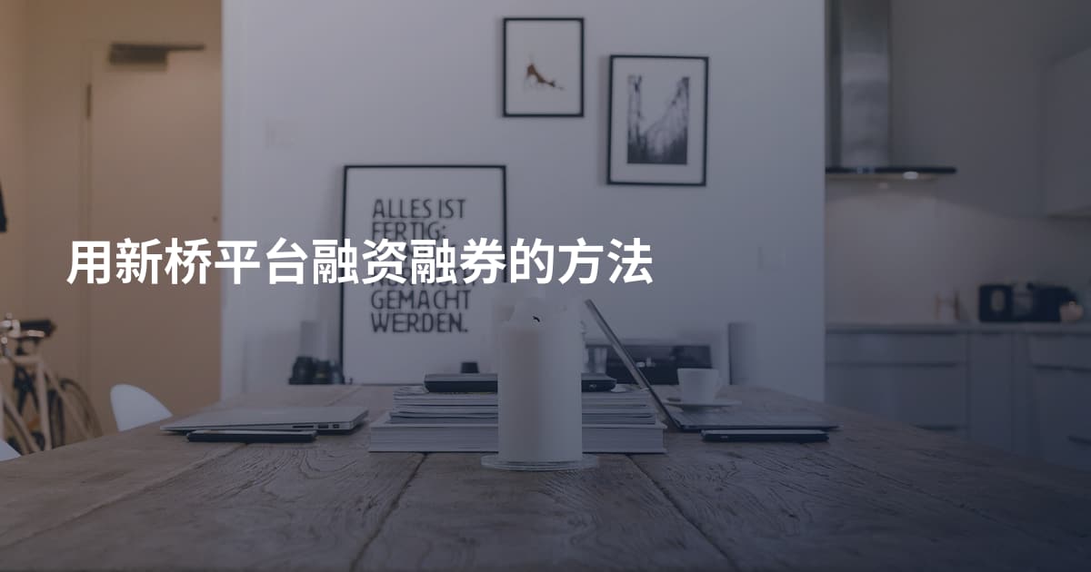 用新桥平台融资融券的方法