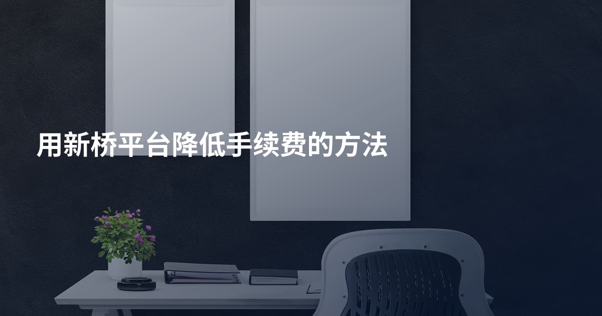 用新桥平台降低手续费的方法