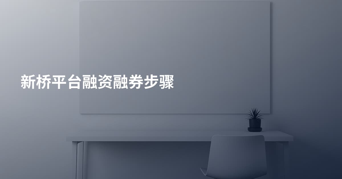 新桥平台融资融券步骤