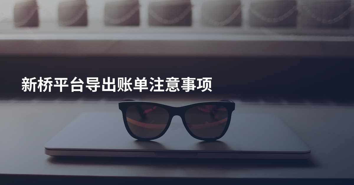 新桥平台导出账单注意事项