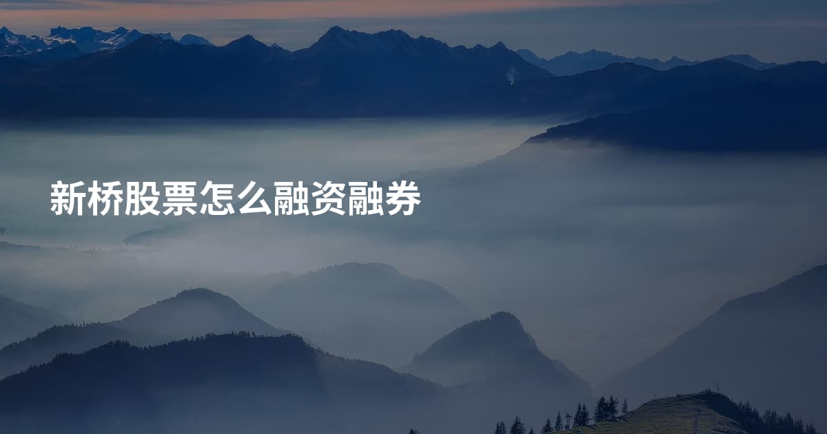 新桥股票怎么融资融券