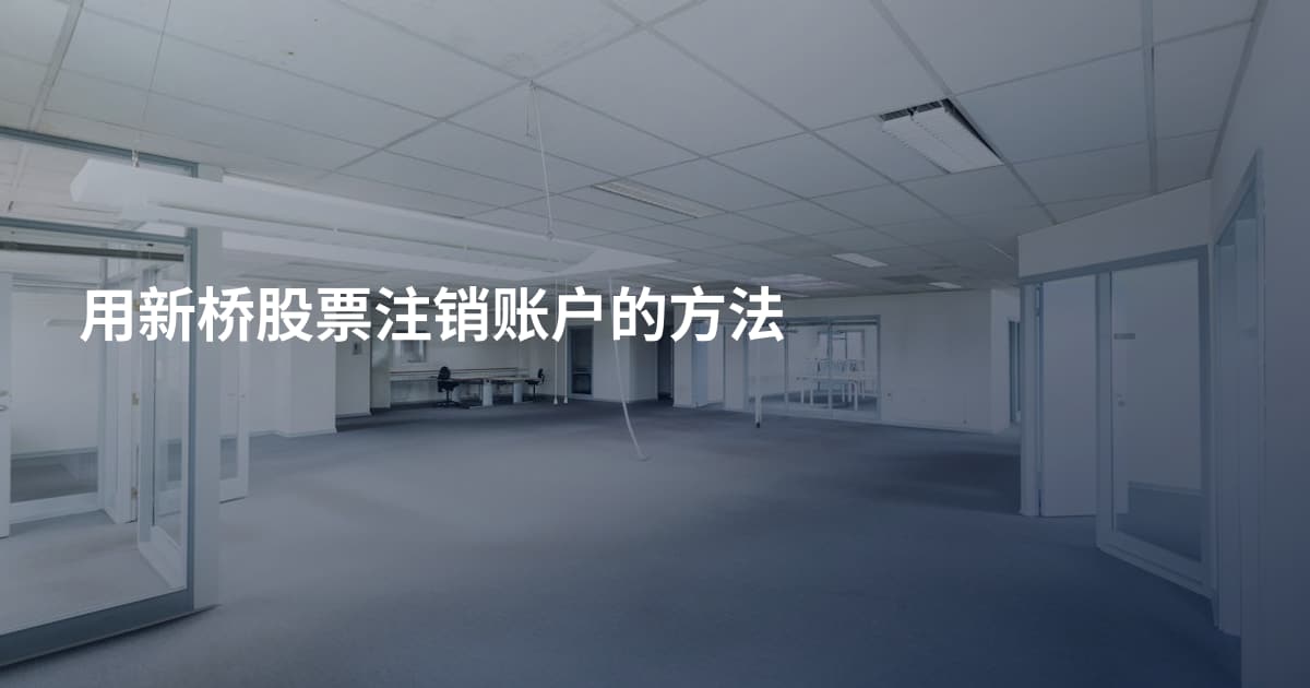 用新桥股票注销账户的方法