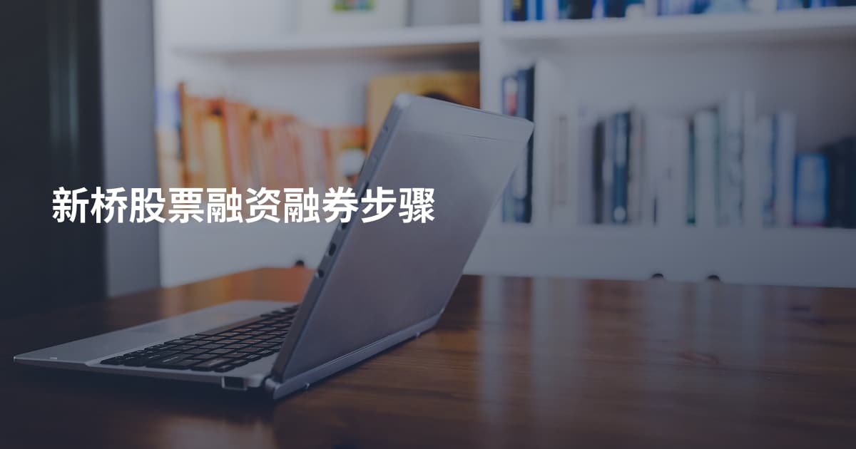 新桥股票融资融券步骤