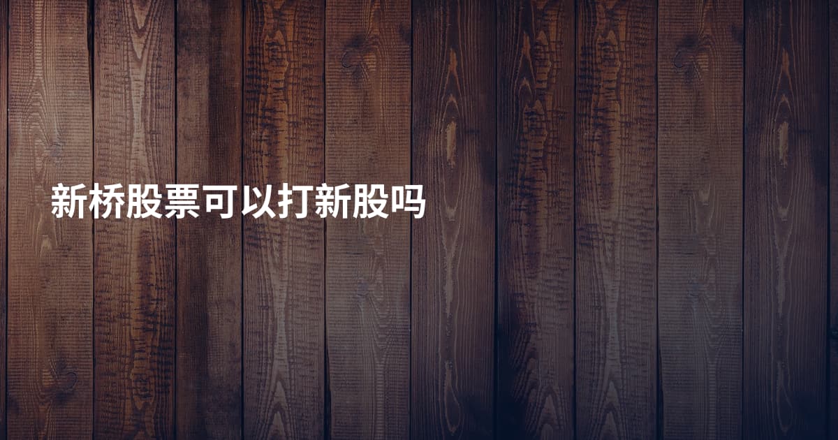新桥股票可以打新股吗