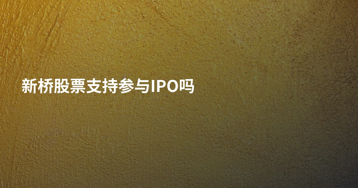 新桥股票支持参与IPO吗