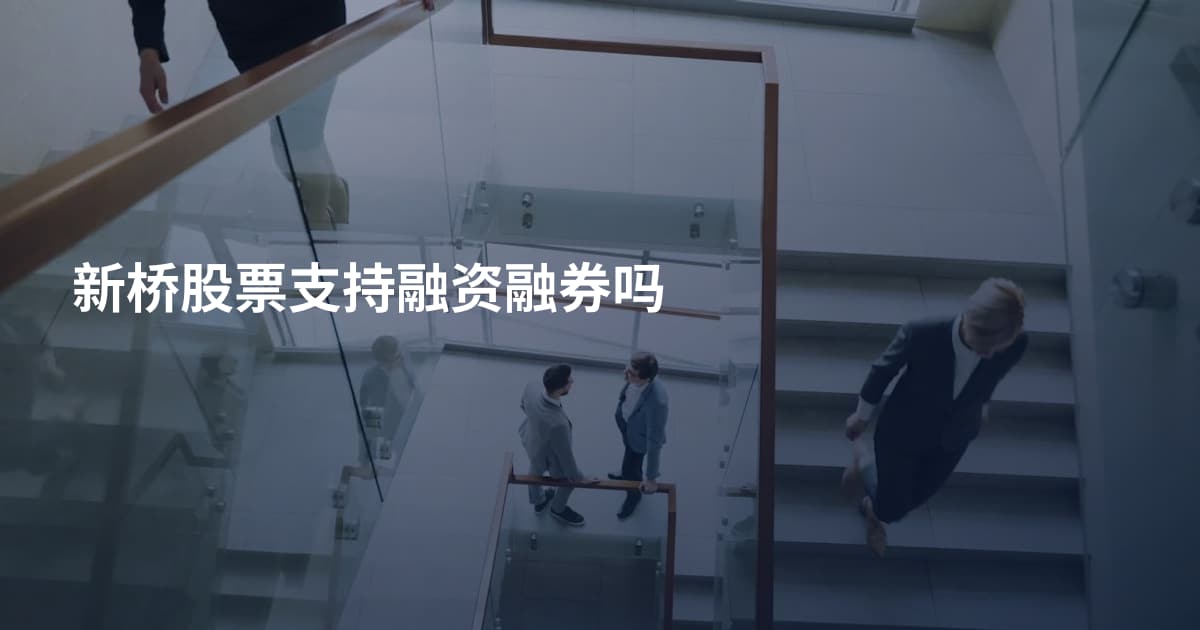 新桥股票支持融资融券吗