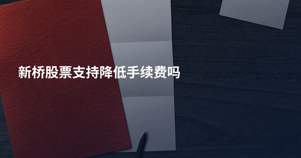 新桥股票支持降低手续费吗