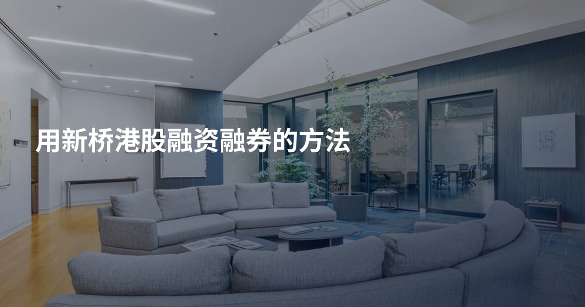 用新桥港股融资融券的方法