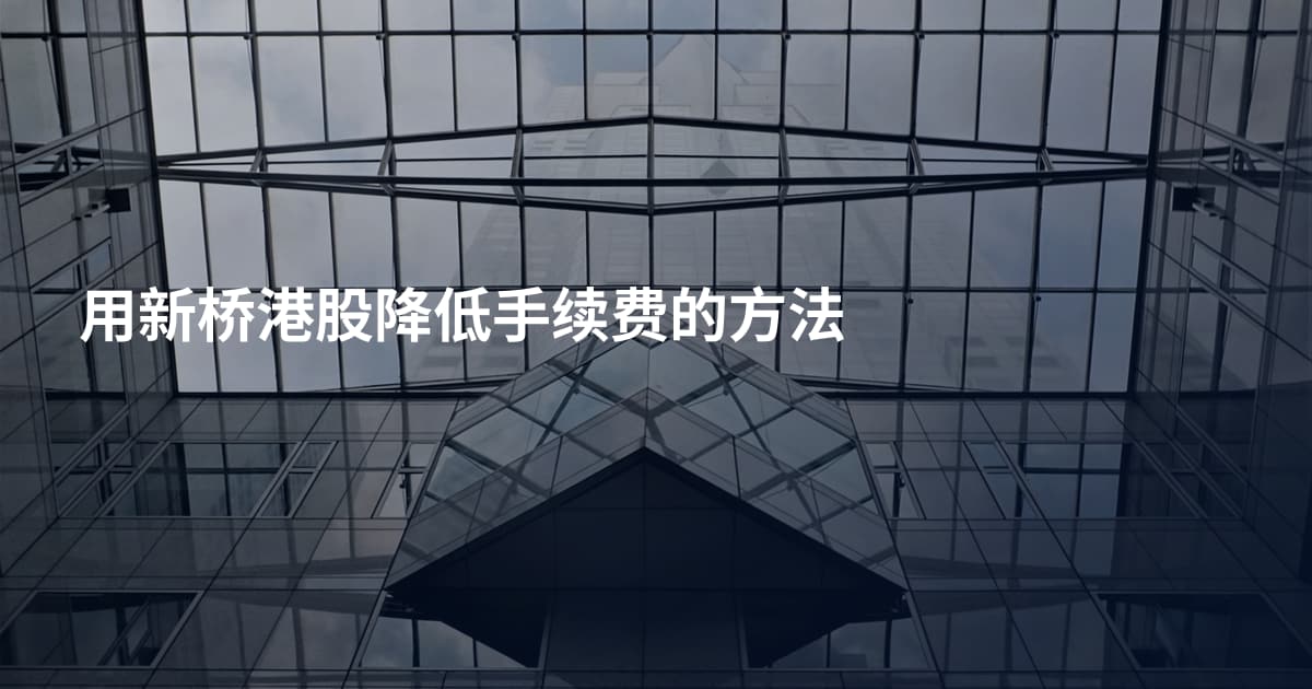 用新桥港股降低手续费的方法
