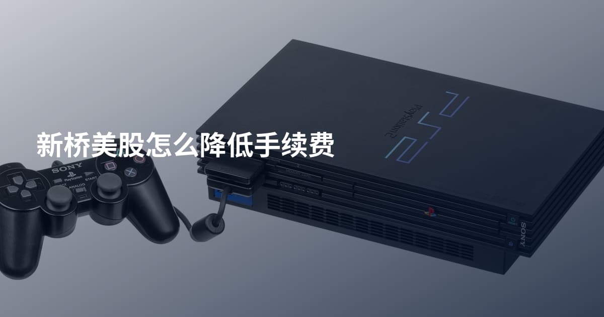 新桥美股怎么降低手续费