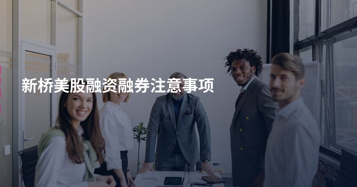 新桥美股融资融券注意事项