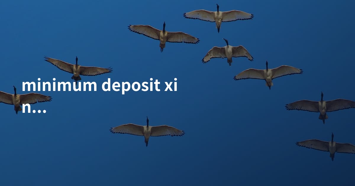 minimum deposit xinqiao