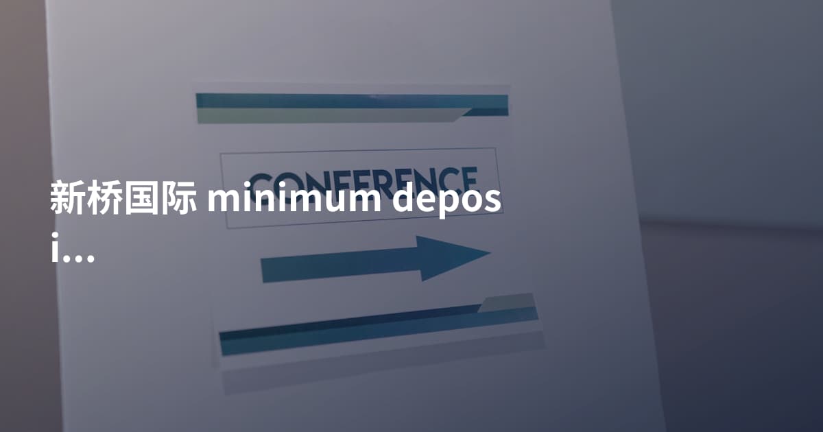 新桥国际 minimum deposit