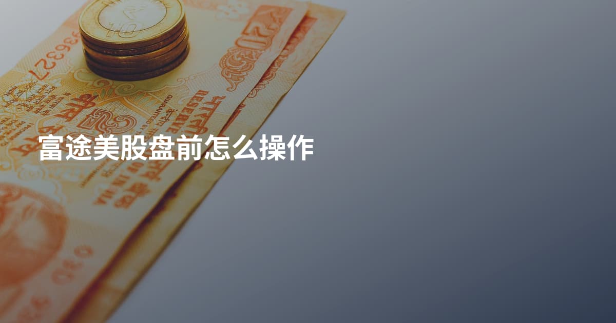 富途美股盘前怎么操作