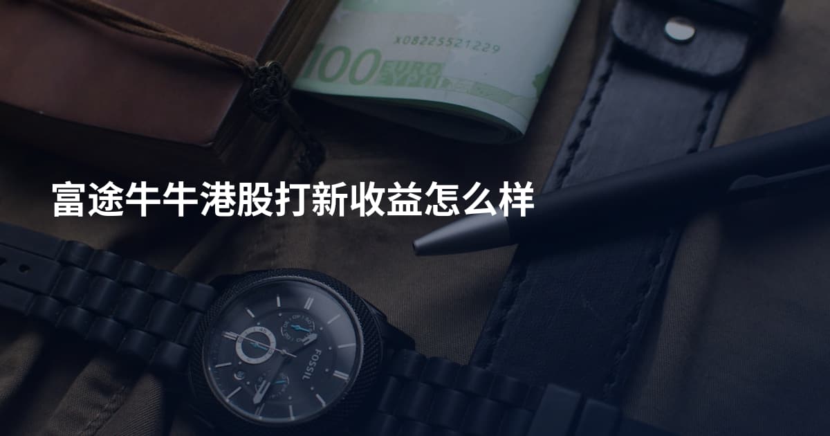 富途牛牛港股打新收益怎么样