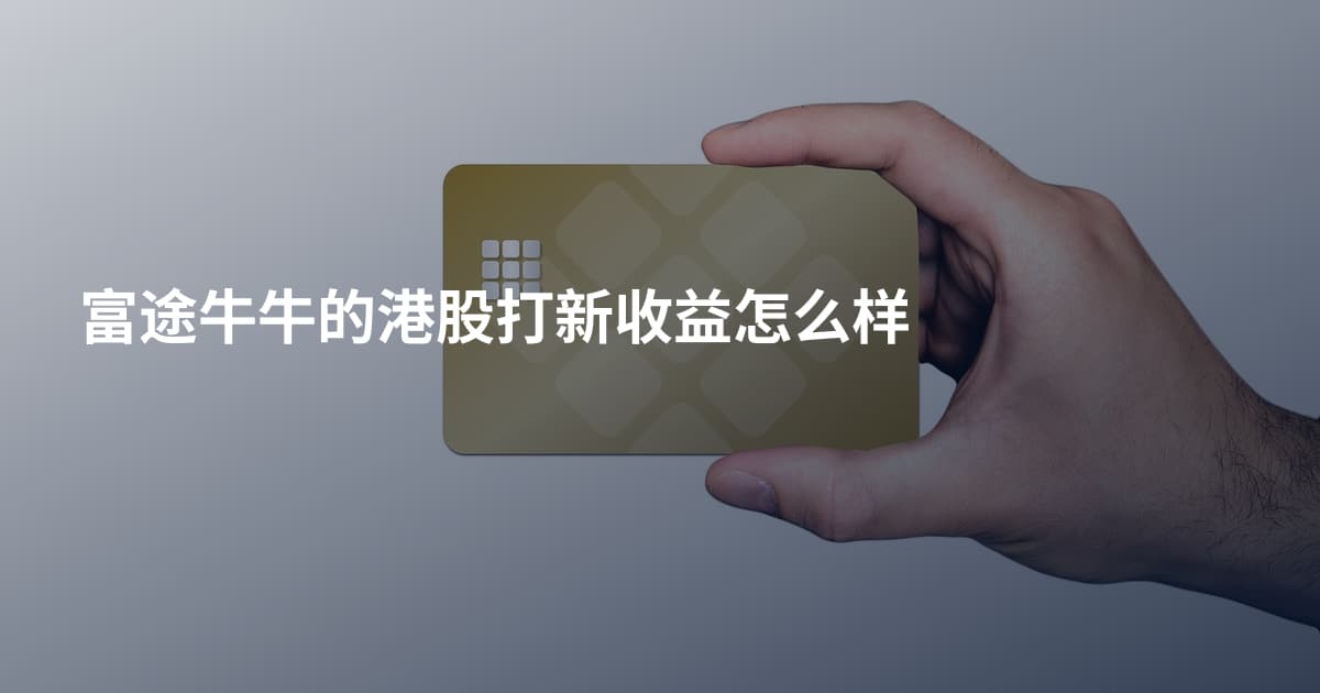 富途牛牛的港股打新收益怎么样