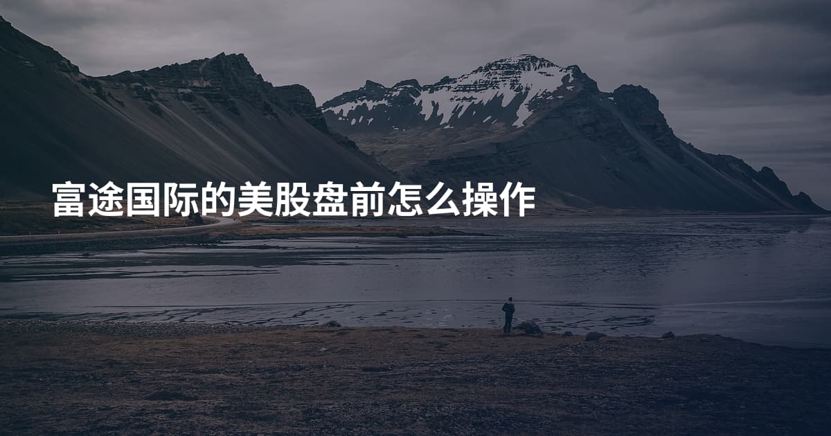 富途国际的美股盘前怎么操作