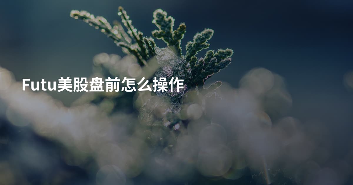 Futu美股盘前怎么操作