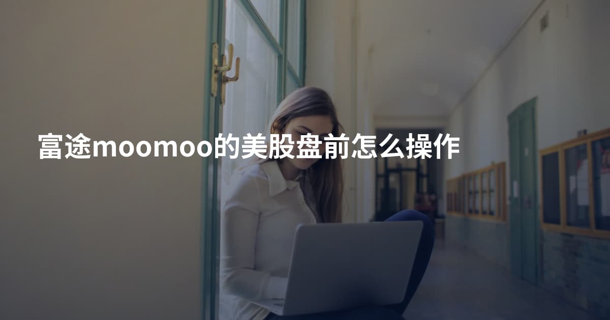 富途moomoo的美股盘前怎么操作