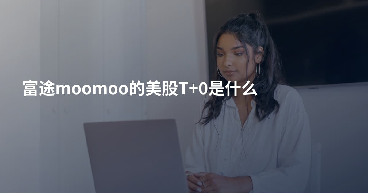 富途moomoo的美股T+0是什么