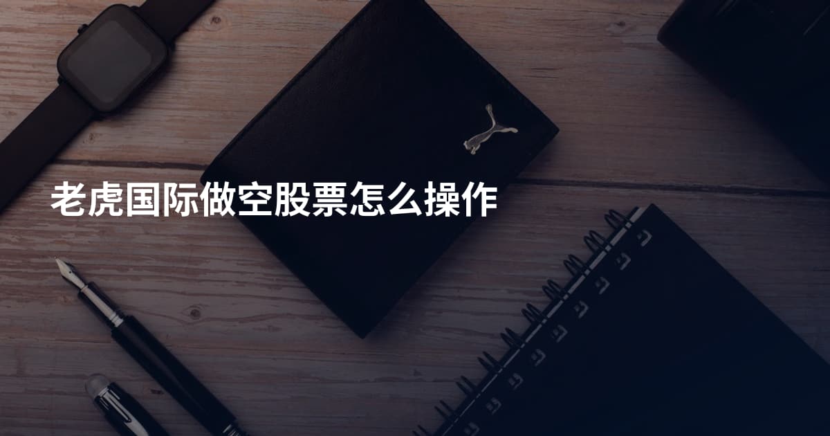 老虎国际做空股票怎么操作