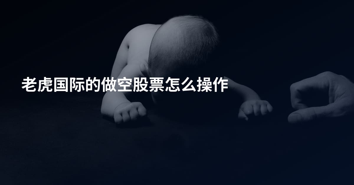 老虎国际的做空股票怎么操作