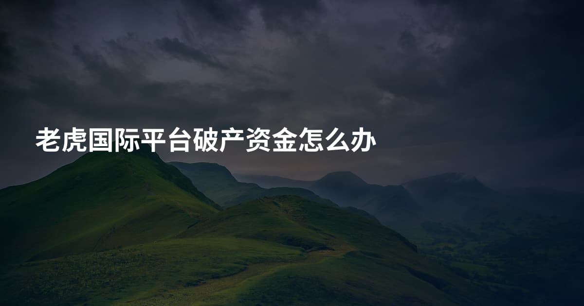 老虎国际平台破产资金怎么办