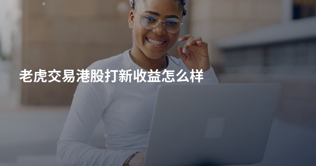 老虎交易港股打新收益怎么样