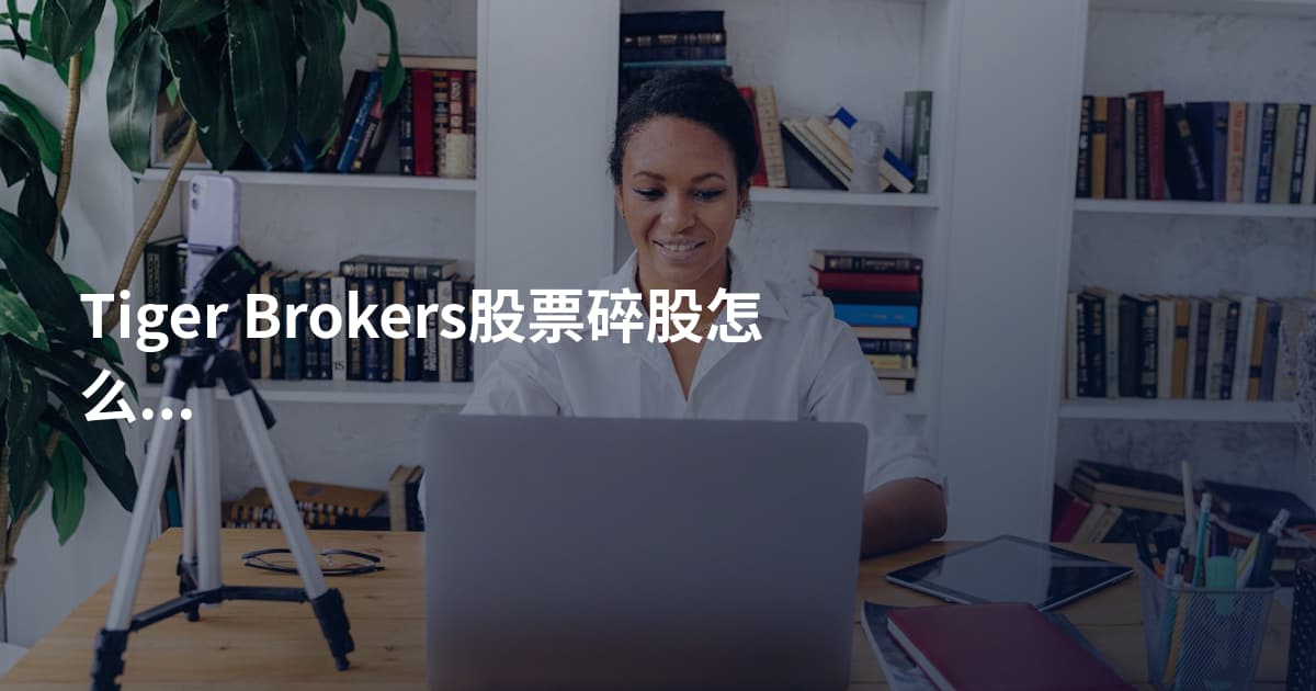 Tiger Brokers股票碎股怎么处理