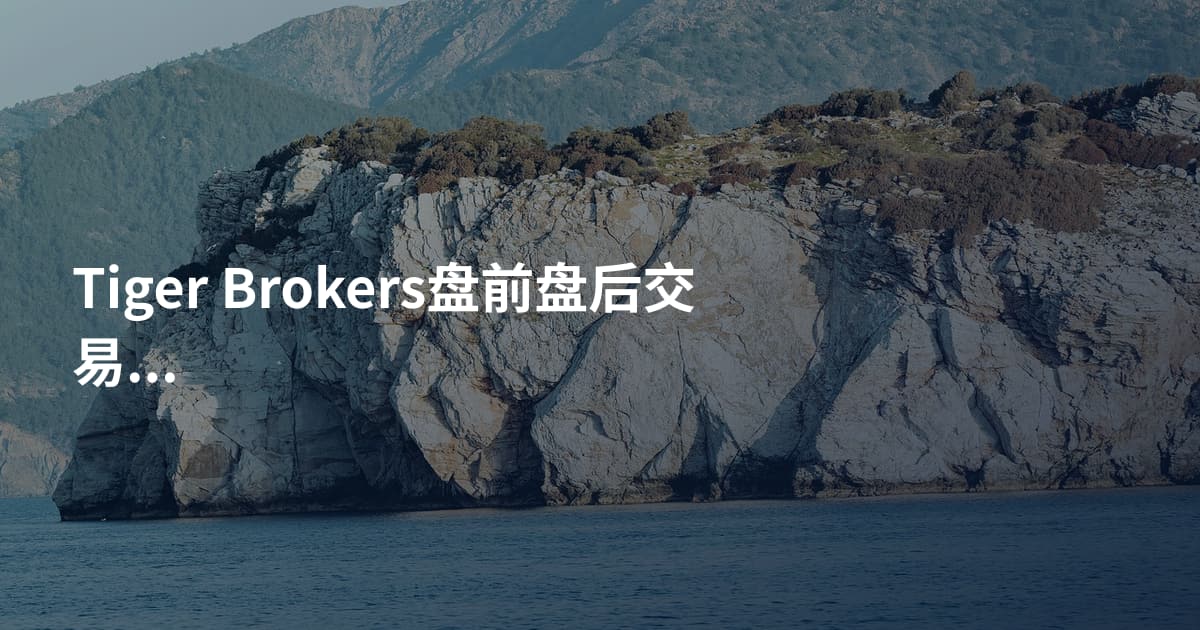 Tiger Brokers盘前盘后交易规则