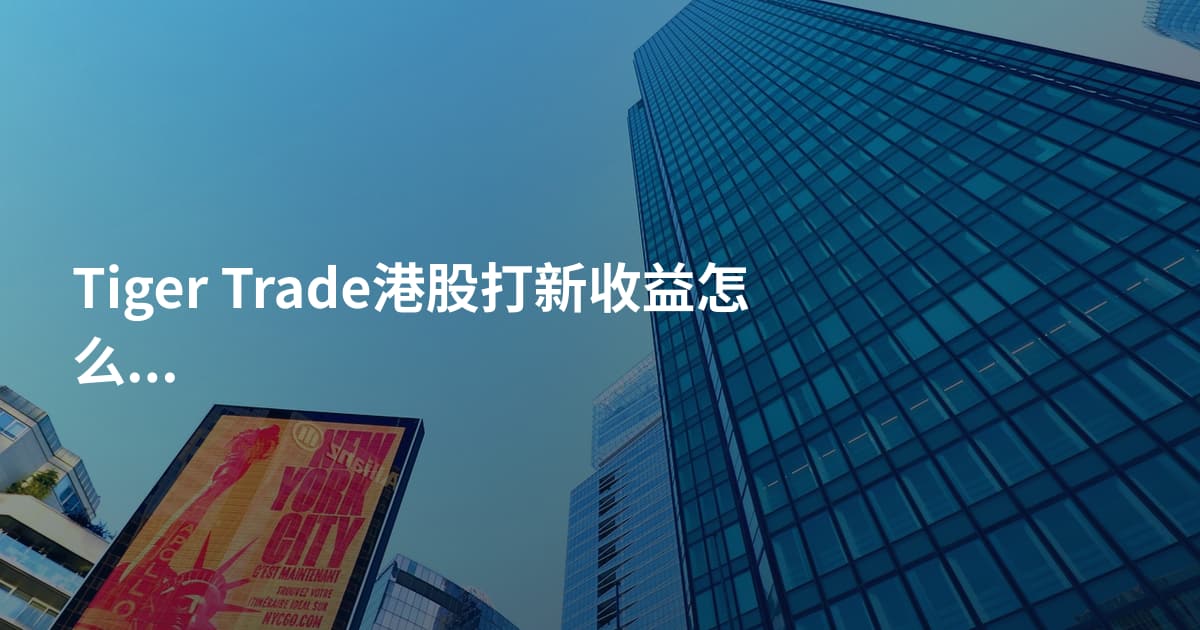 Tiger Trade港股打新收益怎么样