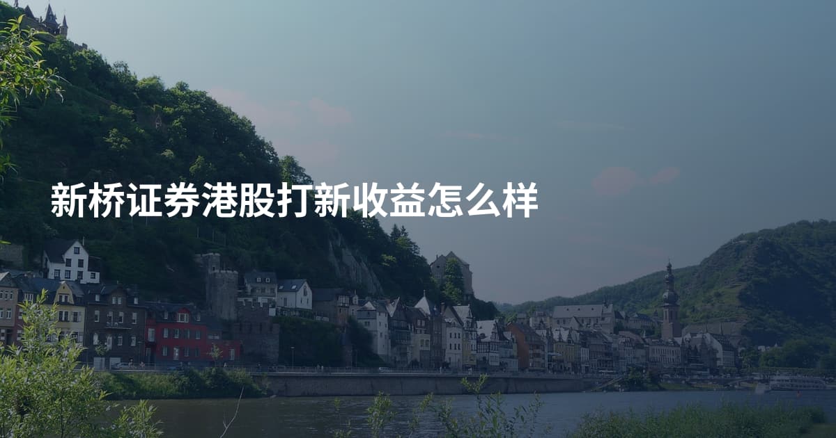 新桥证券港股打新收益怎么样
