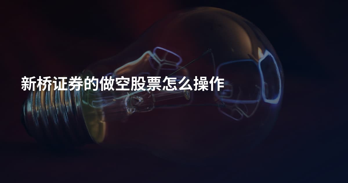 新桥证券的做空股票怎么操作