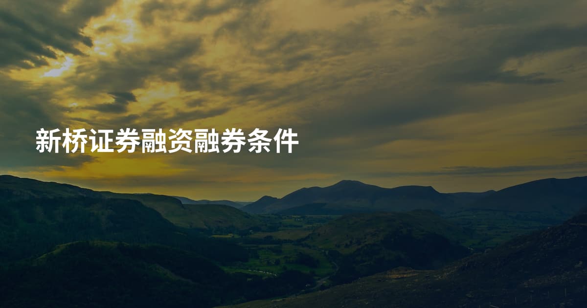 新桥证券融资融券条件