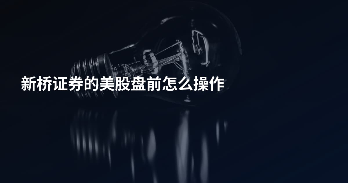 新桥证券的美股盘前怎么操作