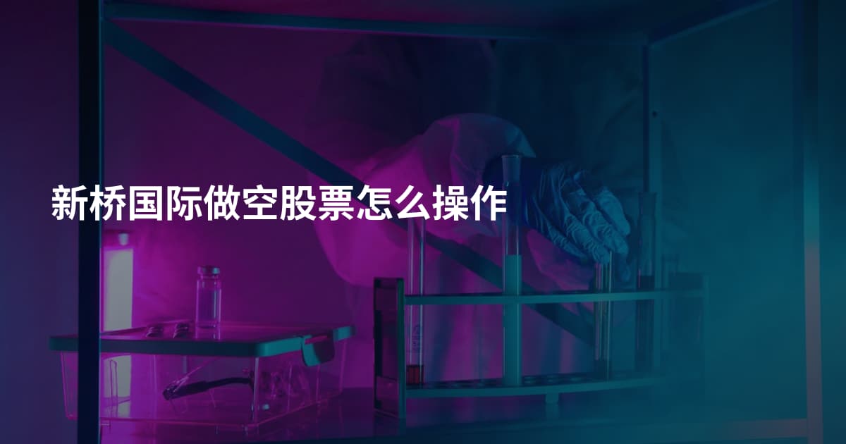 新桥国际做空股票怎么操作