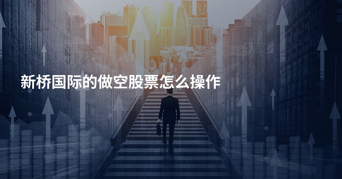 新桥国际的做空股票怎么操作