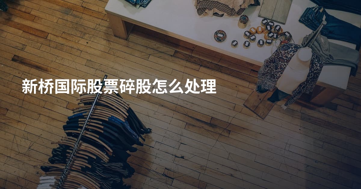 新桥国际股票碎股怎么处理