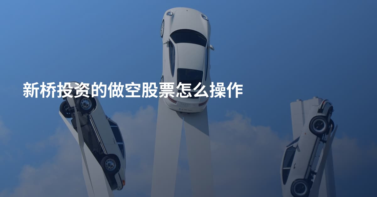新桥投资的做空股票怎么操作