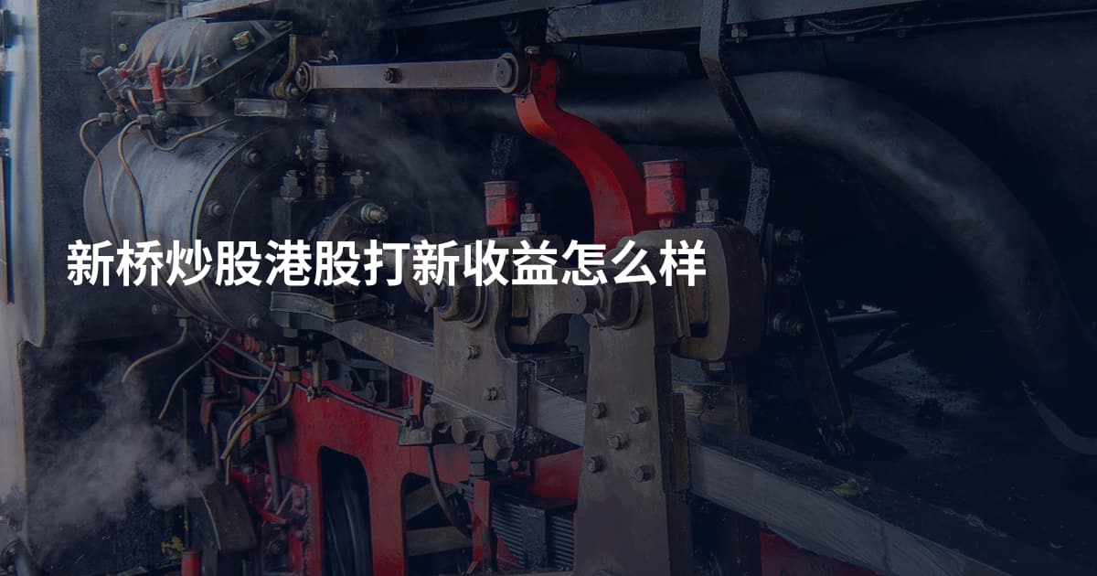 新桥炒股港股打新收益怎么样