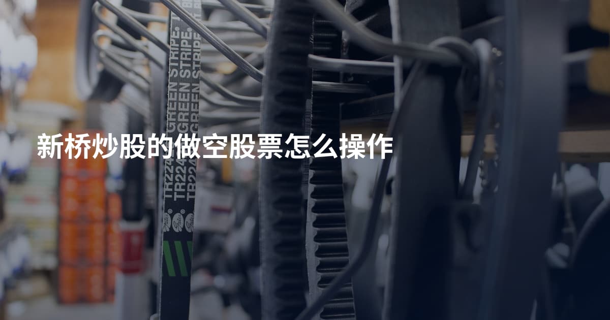 新桥炒股的做空股票怎么操作