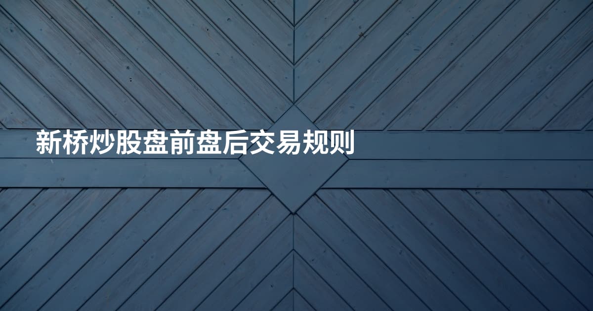 新桥炒股盘前盘后交易规则