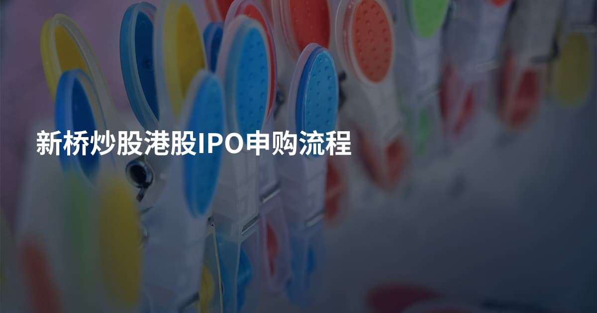 新桥炒股港股IPO申购流程