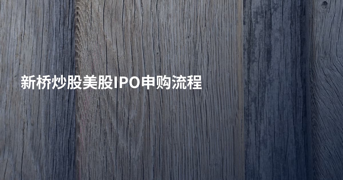 新桥炒股美股IPO申购流程