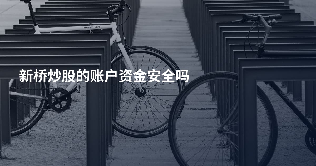 新桥炒股的账户资金安全吗