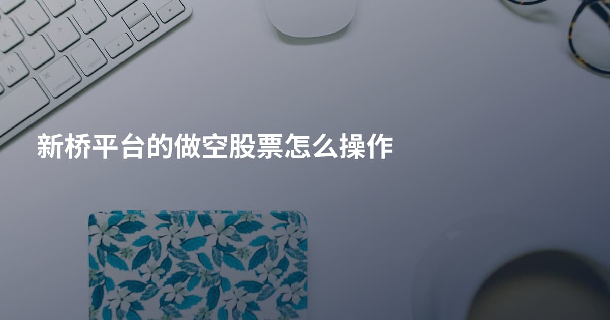 新桥平台的做空股票怎么操作